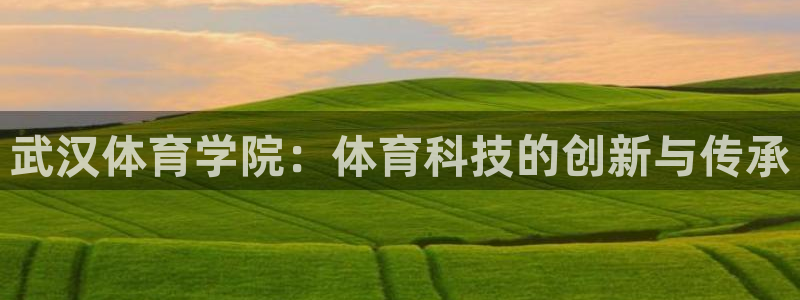 武汉体育学院：体育科技的创新与传承