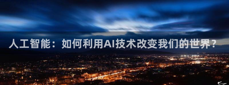 人工智能：如何利用AI技术改变我们的世界？
