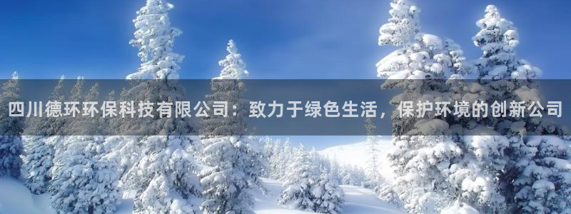 四川德环环保科技有限公司：致力于绿色生活，保护环境的创新公司