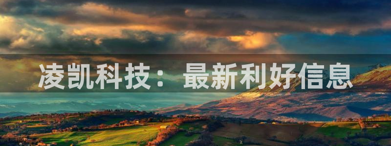凌凯科技：最新利好信息